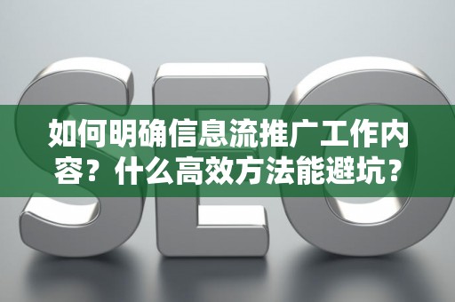 如何明确信息流推广工作内容？什么高效方法能避坑？